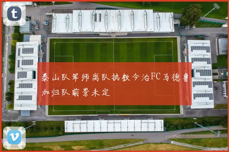 泰山队军师离队执教今治FC马德鲁加归队前景未定