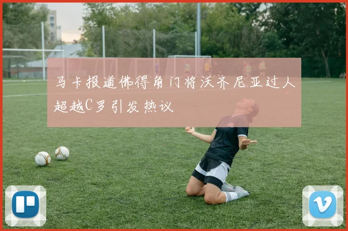 马卡报道佛得角门将沃齐尼亚过人超越C罗引发热议